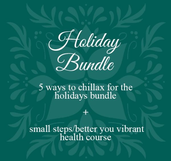 Holiday Gift Bundle : 5 Ways to Chillax for the Holidays Bundle + Small Steps/Better You Vibrant Health Course